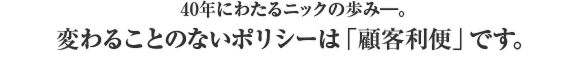 変わることのないポリシーは「顧客利便」です。