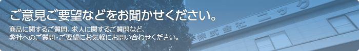 商品に関するご質問、求人に関するご質問など、
                弊社へのご質問・ご要望にお気軽にお問い合わせください。